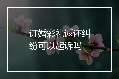 订婚彩礼返还纠纷可以起诉吗