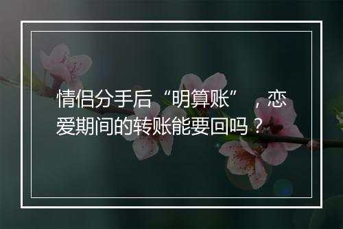 情侣分手后“明算账”，恋爱期间的转账能要回吗？
