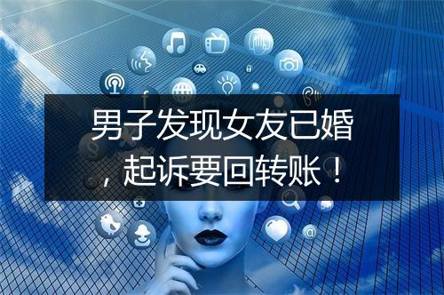 男子发现女友已婚，起诉要回转账！
