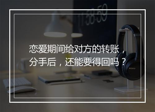 恋爱期间给对方的转账，分手后，还能要得回吗？