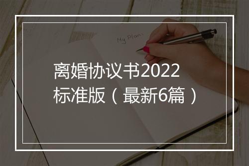 离婚协议书2022标准版（最新6篇）