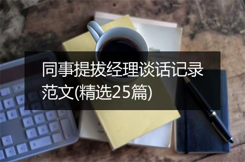 同事提拔经理谈话记录范文(精选25篇)