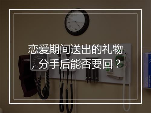 恋爱期间送出的礼物，分手后能否要回？
