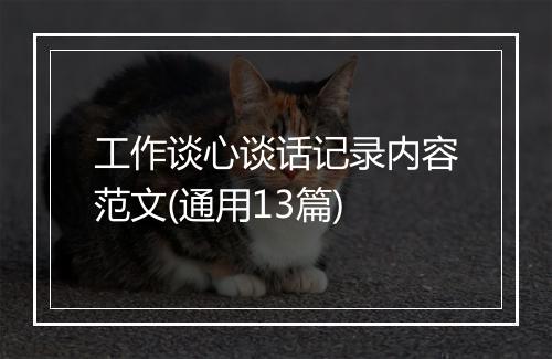 工作谈心谈话记录内容范文(通用13篇)