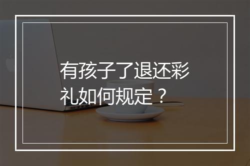 有孩子了退还彩礼如何规定？