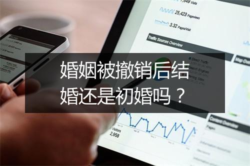 婚姻被撤销后结婚还是初婚吗？