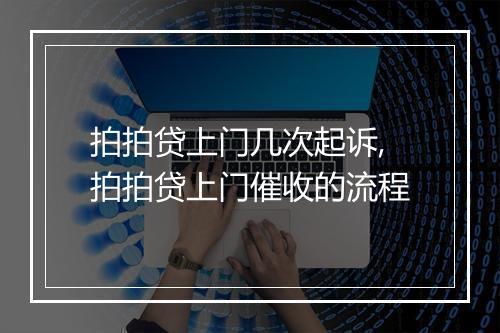 拍拍贷上门几次起诉,拍拍贷上门催收的流程