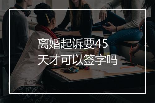 离婚起诉要45天才可以签字吗