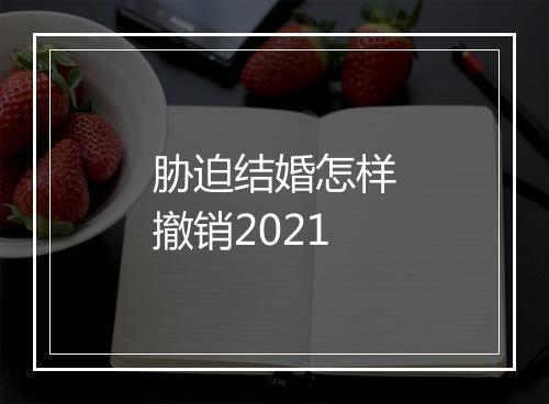 胁迫结婚怎样撤销2021