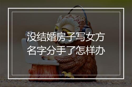 没结婚房子写女方名字分手了怎样办
