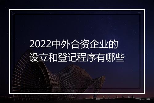 2022中外合资企业的设立和登记程序有哪些