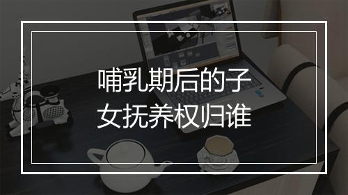 哺乳期后的子女抚养权归谁