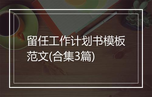 留任工作计划书模板范文(合集3篇)