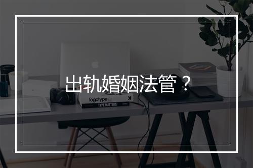 出轨婚姻法管？