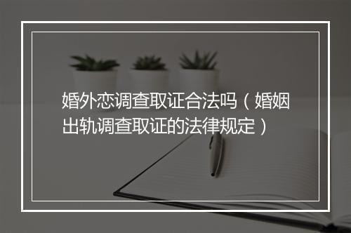 婚外恋调查取证合法吗（婚姻出轨调查取证的法律规定）