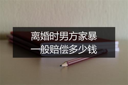 离婚时男方家暴一般赔偿多少钱