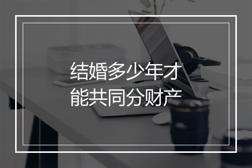 结婚多少年才能共同分财产