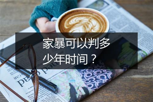 家暴可以判多少年时间？