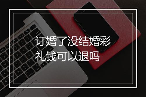 订婚了没结婚彩礼钱可以退吗