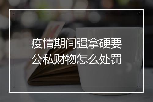 疫情期间强拿硬要公私财物怎么处罚