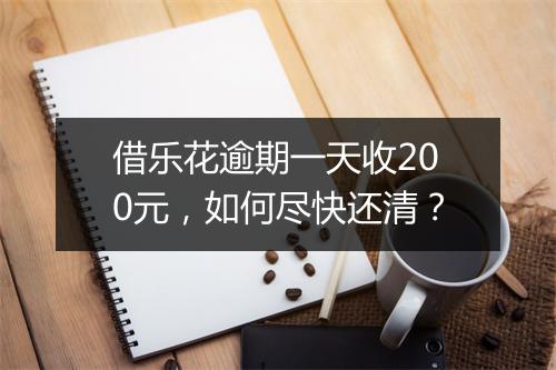 借乐花逾期一天收200元，如何尽快还清？