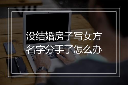 没结婚房子写女方名字分手了怎么办
