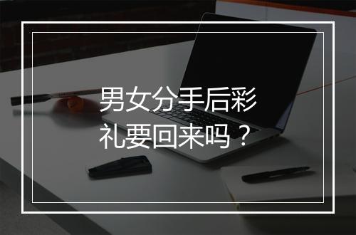 男女分手后彩礼要回来吗？