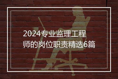 2024专业监理工程师的岗位职责精选6篇