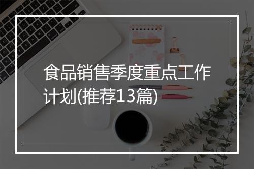 食品销售季度重点工作计划(推荐13篇)