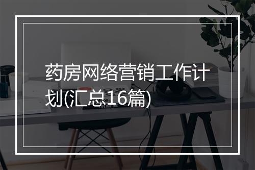 药房网络营销工作计划(汇总16篇)
