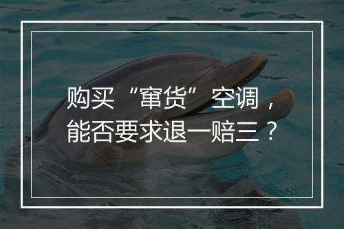 购买“窜货”空调，能否要求退一赔三？