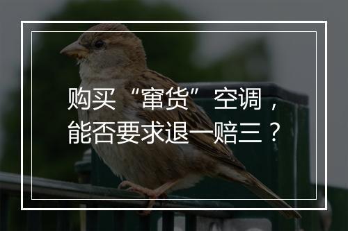 购买“窜货”空调，能否要求退一赔三？
