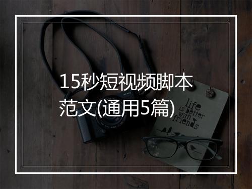 15秒短视频脚本范文(通用5篇)