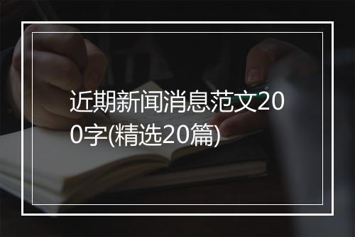近期新闻消息范文200字(精选20篇)