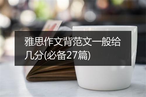 雅思作文背范文一般给几分(必备27篇)