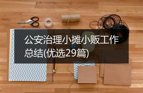 公安治理小摊小贩工作总结(优选29篇)