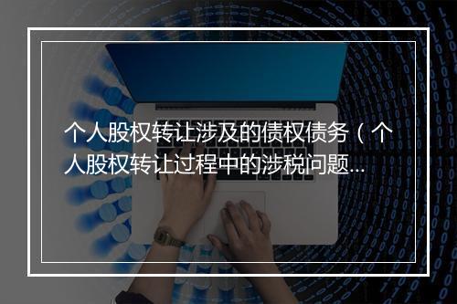 个人股权转让涉及的债权债务（个人股权转让过程中的涉税问题）