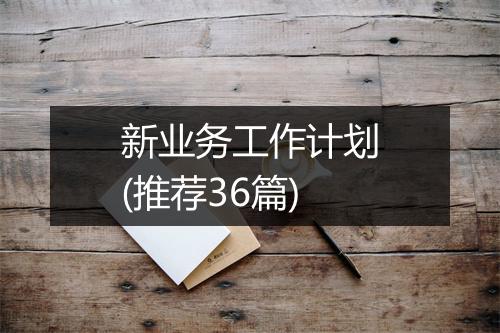 新业务工作计划(推荐36篇)