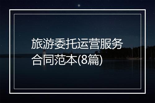 旅游委托运营服务合同范本(8篇)