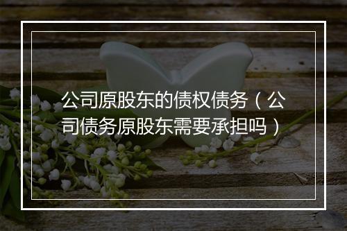 公司原股东的债权债务（公司债务原股东需要承担吗）