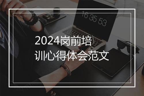 2024岗前培训心得体会范文