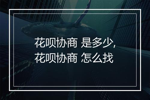 花呗协商 是多少,花呗协商 怎么找