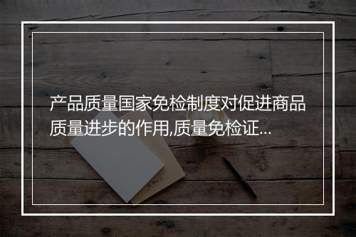 产品质量国家免检制度对促进商品质量进步的作用,质量免检证书