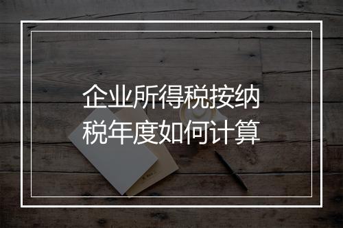 企业所得税按纳税年度如何计算