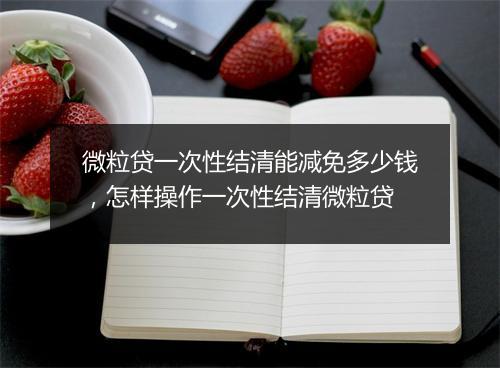 微粒贷一次性结清能减免多少钱，怎样操作一次性结清微粒贷
