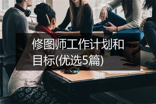 修图师工作计划和目标(优选5篇)