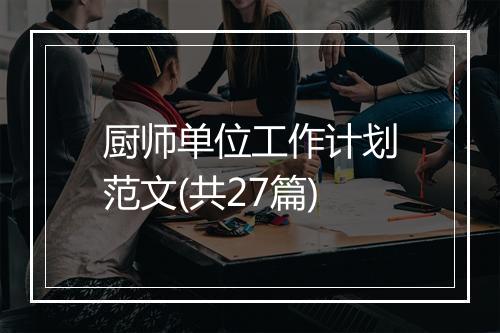 厨师单位工作计划范文(共27篇)