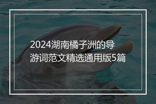 2024湖南橘子洲的导游词范文精选通用版5篇