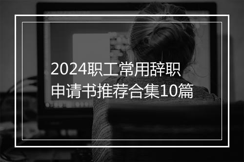 2024职工常用辞职申请书推荐合集10篇