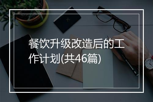 餐饮升级改造后的工作计划(共46篇)